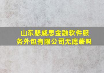 山东瑟威思金融软件服务外包有限公司无底薪吗