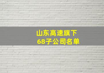 山东高速旗下68子公司名单