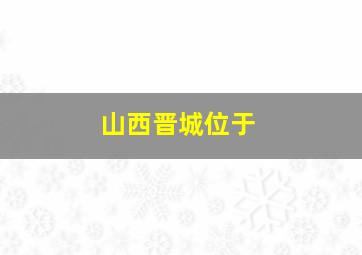 山西晋城位于