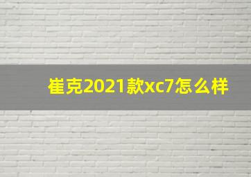 崔克2021款xc7怎么样