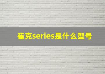 崔克series是什么型号