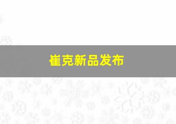 崔克新品发布