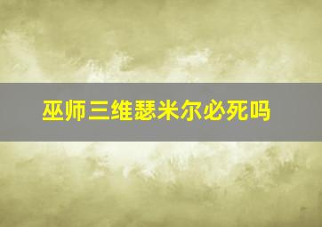 巫师三维瑟米尔必死吗