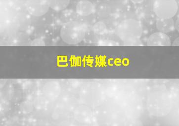 巴伽传媒ceo