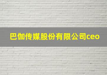 巴伽传媒股份有限公司ceo