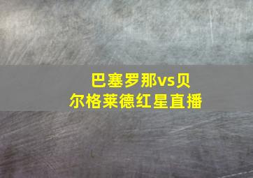 巴塞罗那vs贝尔格莱德红星直播