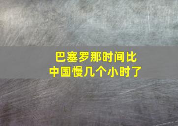 巴塞罗那时间比中国慢几个小时了