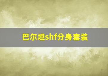 巴尔坦shf分身套装