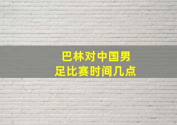 巴林对中国男足比赛时间几点