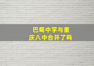 巴蜀中学与重庆八中合并了吗