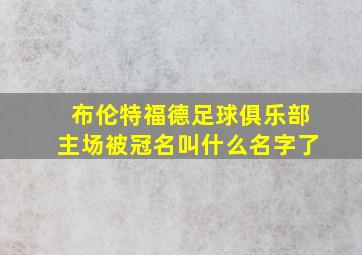 布伦特福德足球俱乐部主场被冠名叫什么名字了