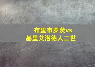 布里布罗茨vs基里艾洛德人二世