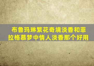 布鲁玛琳繁花奇境淡香和菲拉格慕梦中情人淡香那个好用