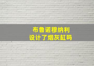 布鲁诺穆纳利设计了烟灰缸吗