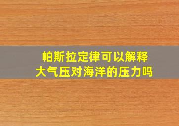 帕斯拉定律可以解释大气压对海洋的压力吗