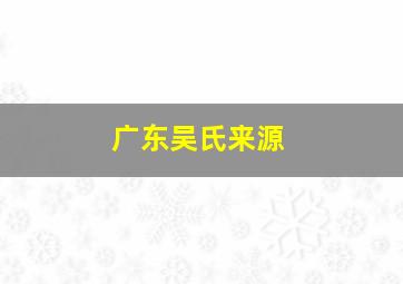 广东吴氏来源