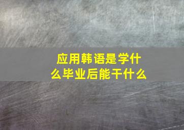 应用韩语是学什么毕业后能干什么