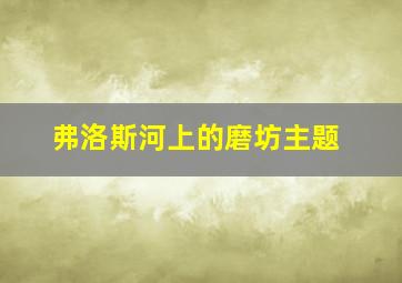 弗洛斯河上的磨坊主题