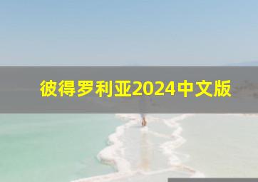 彼得罗利亚2024中文版