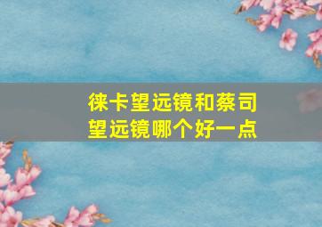 徕卡望远镜和蔡司望远镜哪个好一点