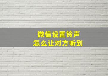 微信设置铃声怎么让对方听到