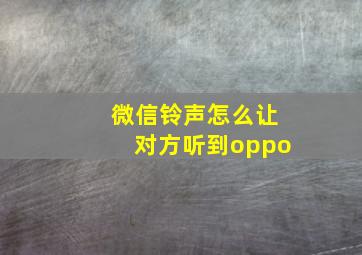 微信铃声怎么让对方听到oppo