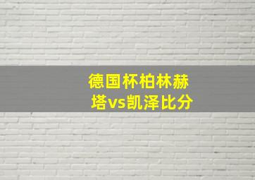 德国杯柏林赫塔vs凯泽比分