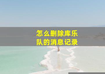 怎么删除库乐队的消息记录