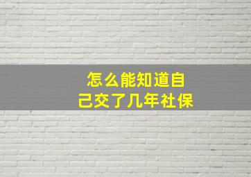 怎么能知道自己交了几年社保