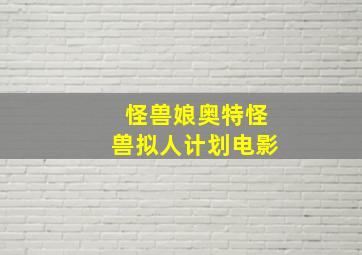 怪兽娘奥特怪兽拟人计划电影