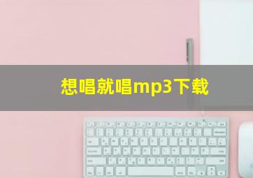 想唱就唱mp3下载