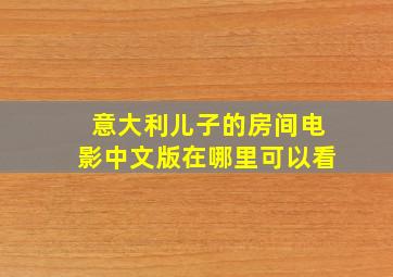 意大利儿子的房间电影中文版在哪里可以看