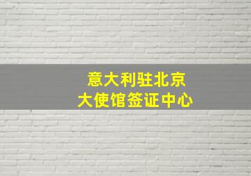 意大利驻北京大使馆签证中心