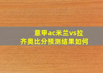 意甲ac米兰vs拉齐奥比分预测结果如何