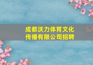 成都沃力体育文化传播有限公司招聘