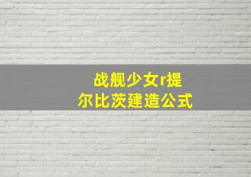 战舰少女r提尔比茨建造公式