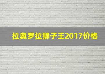 拉奥罗拉狮子王2017价格