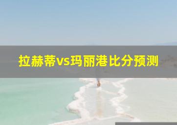 拉赫蒂vs玛丽港比分预测