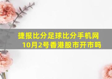 捷报比分足球比分手机网10月2号香港股市开市吗