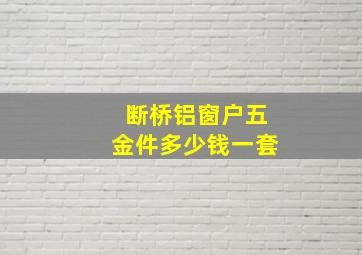 断桥铝窗户五金件多少钱一套