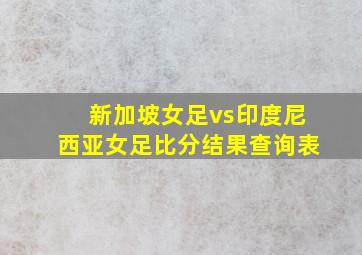 新加坡女足vs印度尼西亚女足比分结果查询表