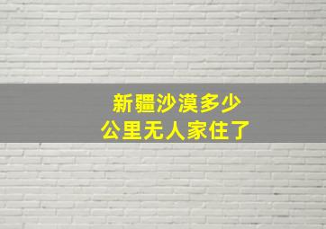 新疆沙漠多少公里无人家住了