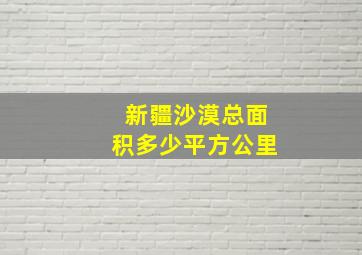 新疆沙漠总面积多少平方公里