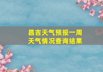 昌吉天气预报一周天气情况查询结果