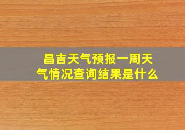 昌吉天气预报一周天气情况查询结果是什么