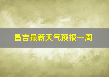 昌吉最新天气预报一周