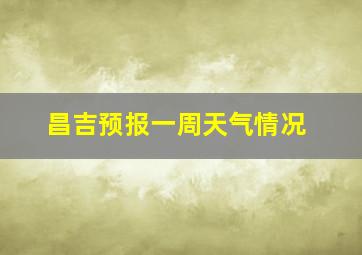 昌吉预报一周天气情况