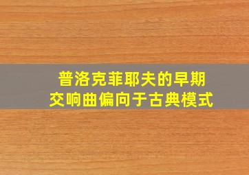 普洛克菲耶夫的早期交响曲偏向于古典模式