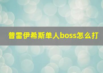 普雷伊希斯单人boss怎么打