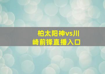 柏太阳神vs川崎前锋直播入口